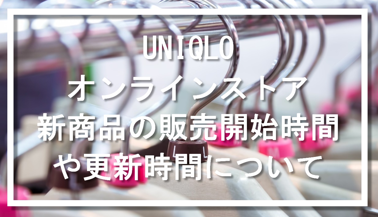 ユニクロオンラインストア｜新商品の販売開始時間やサイト更新時間について