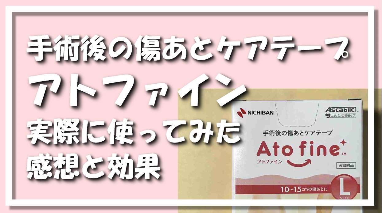 アトファイン(Ato fine)体験談｜術後の傷に使ってみた感想と効果